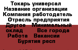 Токарь-универсал › Название организации ­ Компания-работодатель › Отрасль предприятия ­ Другое › Минимальный оклад ­ 1 - Все города Работа » Вакансии   . Бурятия респ.